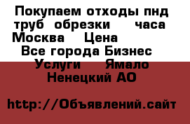 Покупаем отходы пнд труб, обрезки. 24 часа! Москва. › Цена ­ 45 000 - Все города Бизнес » Услуги   . Ямало-Ненецкий АО